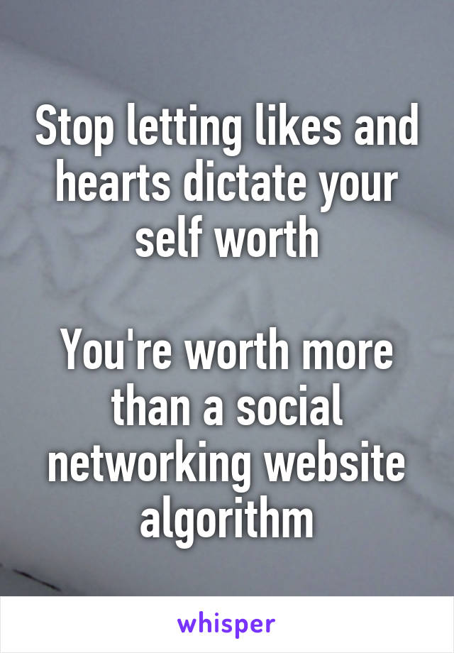 Stop letting likes and hearts dictate your self worth

You're worth more than a social networking website algorithm