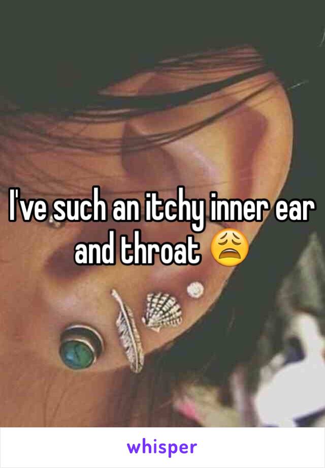 I've such an itchy inner ear and throat 😩