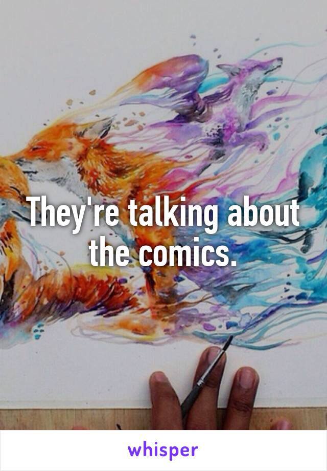 They're talking about the comics.