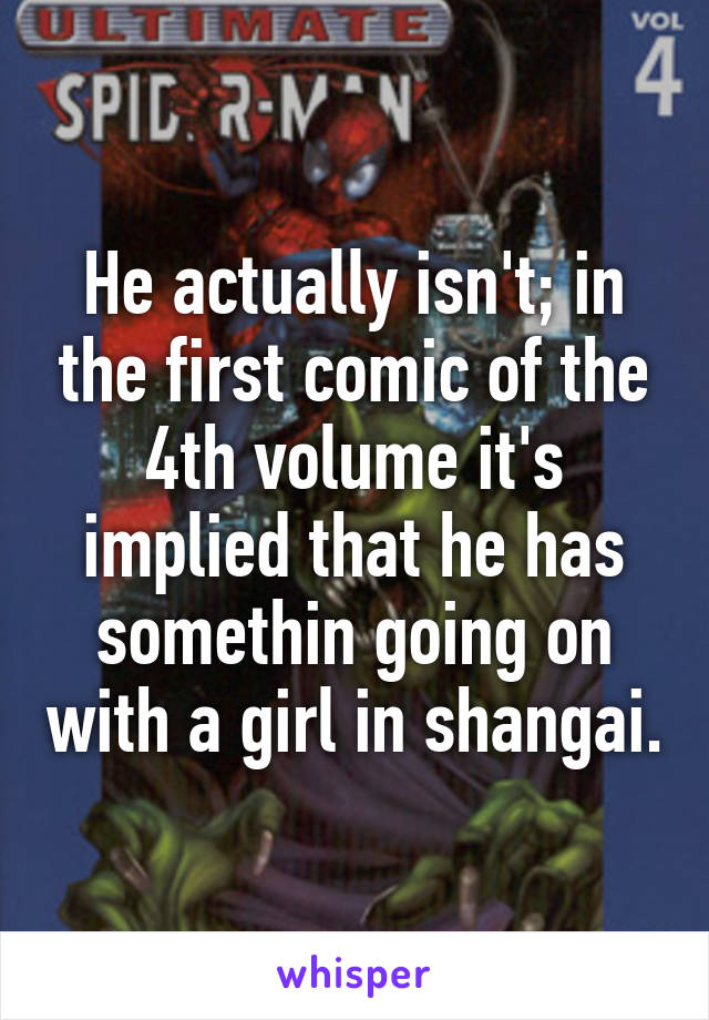 He actually isn't; in the first comic of the 4th volume it's implied that he has somethin going on with a girl in shangai.