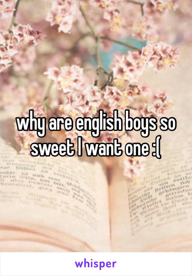 why are english boys so sweet I want one :(