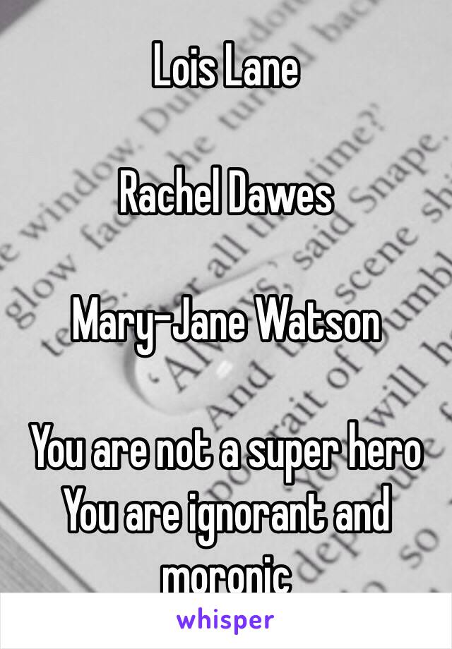 Lois Lane

Rachel Dawes

Mary-Jane Watson

You are not a super hero
You are ignorant and moronic