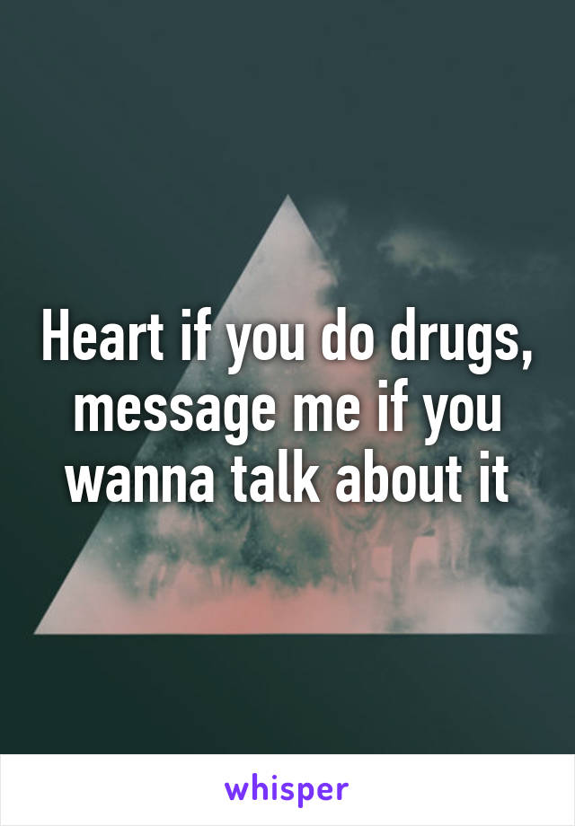 Heart if you do drugs, message me if you wanna talk about it