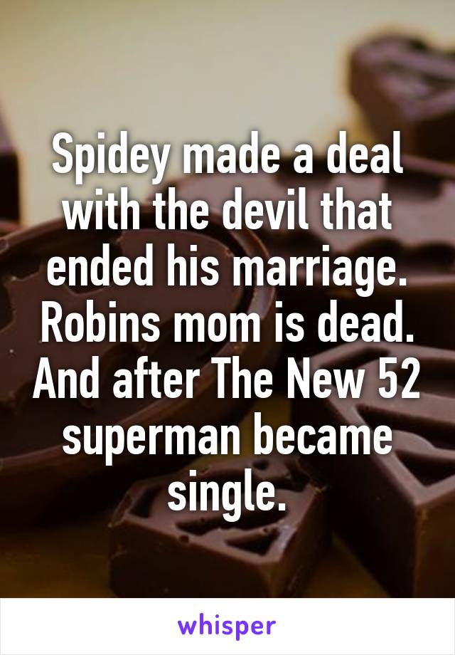 Spidey made a deal with the devil that ended his marriage. Robins mom is dead. And after The New 52 superman became single.