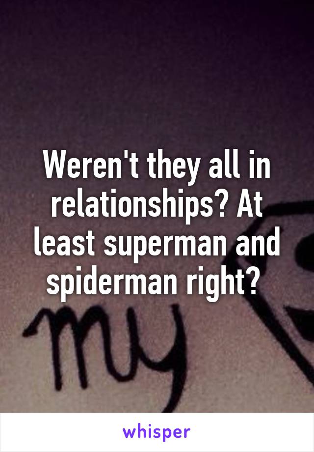 Weren't they all in relationships? At least superman and spiderman right? 