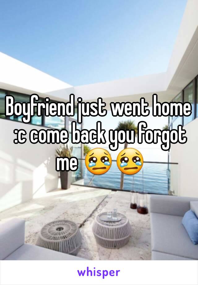Boyfriend just went home :c come back you forgot me 😢😢