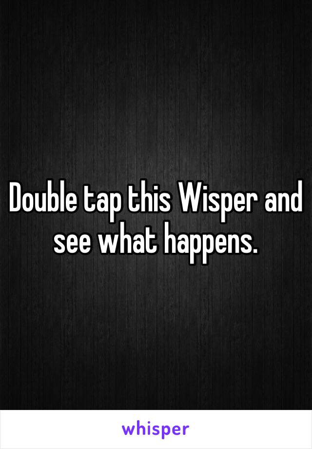 Double tap this Wisper and see what happens.