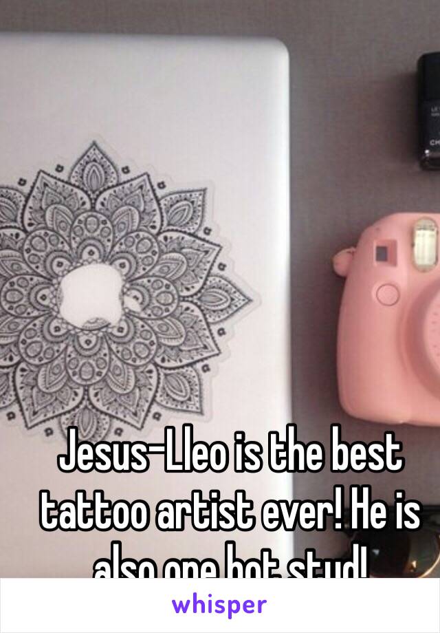 Jesus-Lleo is the best tattoo artist ever! He is also one hot stud! 