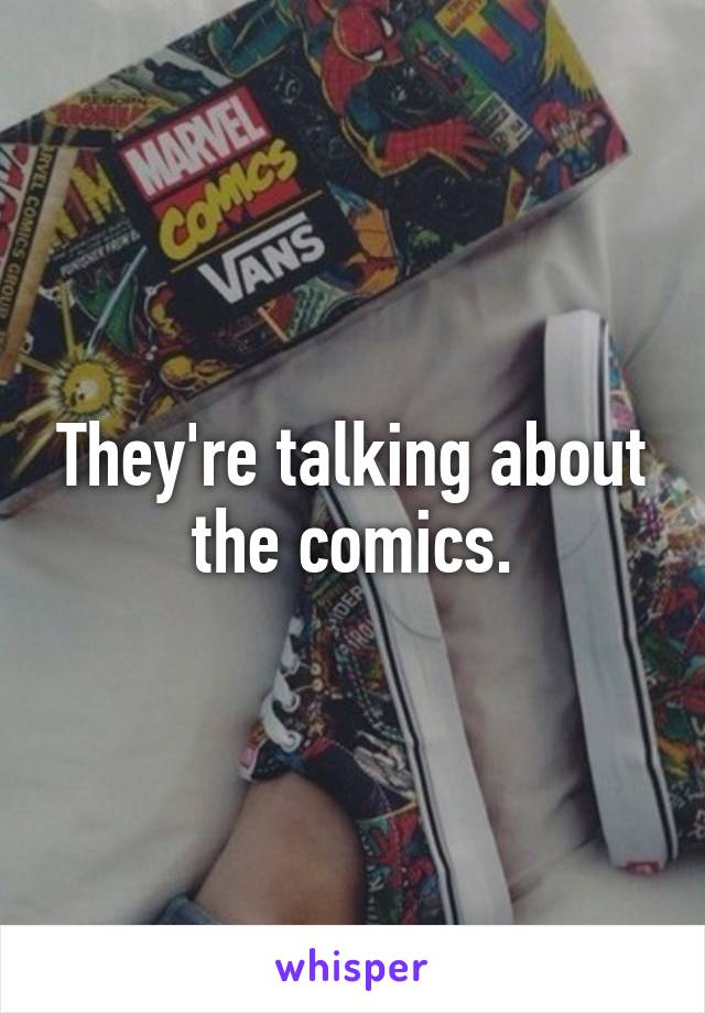 They're talking about the comics.