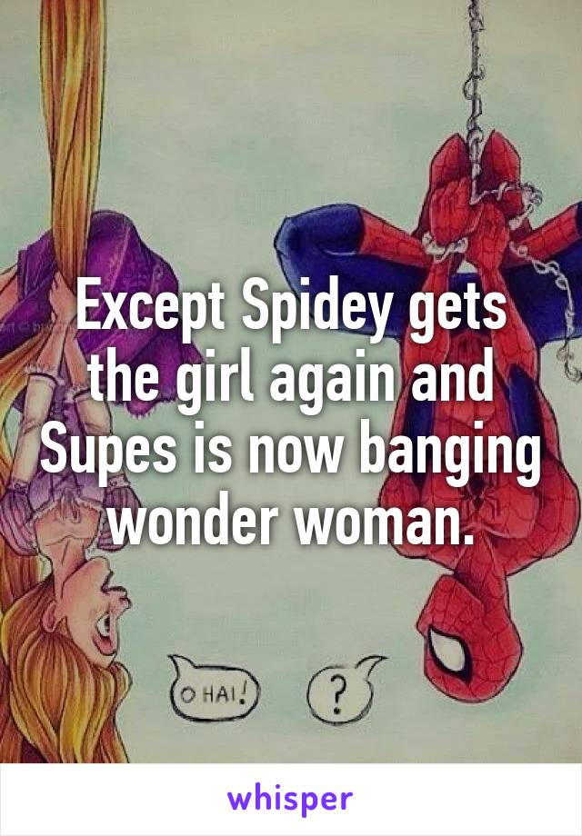 Except Spidey gets the girl again and Supes is now banging wonder woman.