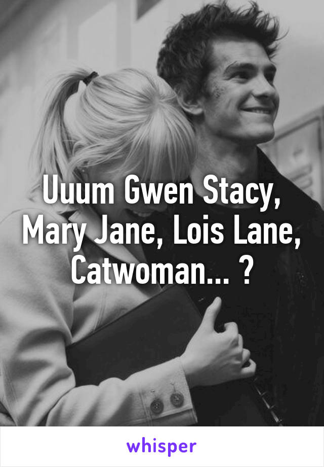 Uuum Gwen Stacy, Mary Jane, Lois Lane, Catwoman... ?