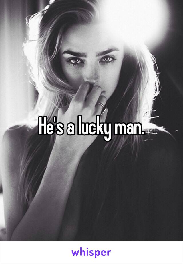 He's a lucky man.