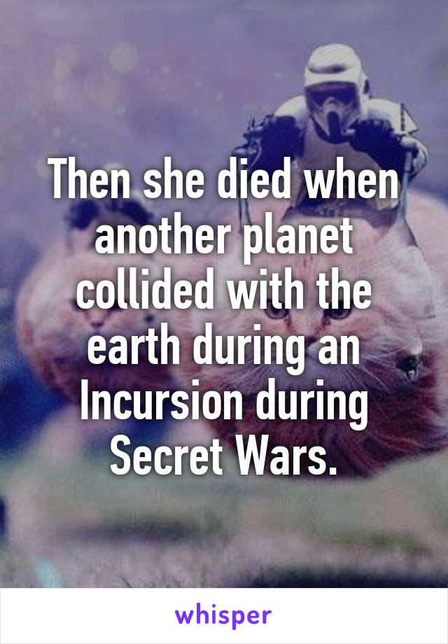 Then she died when another planet collided with the earth during an Incursion during Secret Wars.