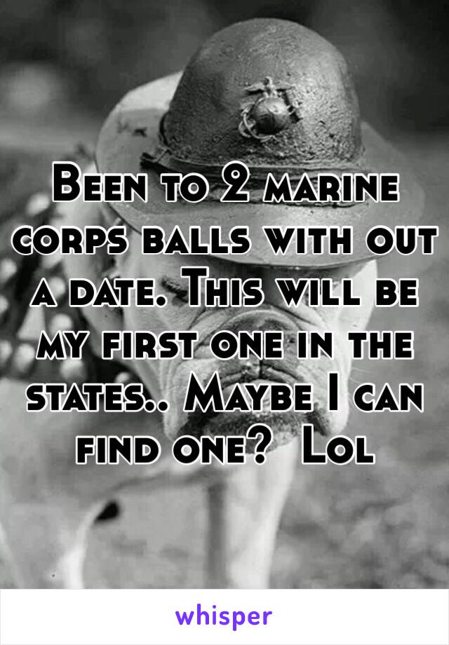 Been to 2 marine corps balls with out a date. This will be my first one in the states.. Maybe I can find one?  Lol 