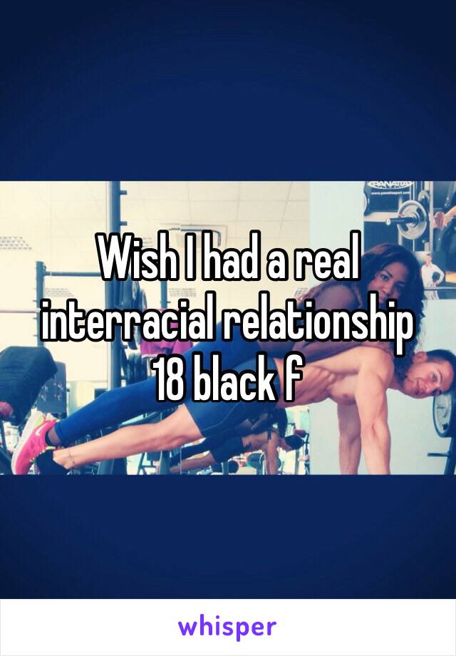 Wish I had a real interracial relationship 
18 black f