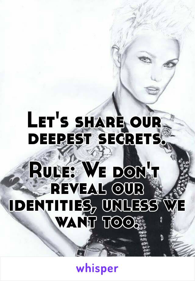 Let's share our deepest secrets.

Rule: We don't reveal our identities, unless we want too.