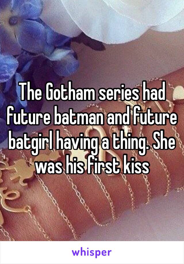 The Gotham series had future batman and future batgirl having a thing. She was his first kiss 