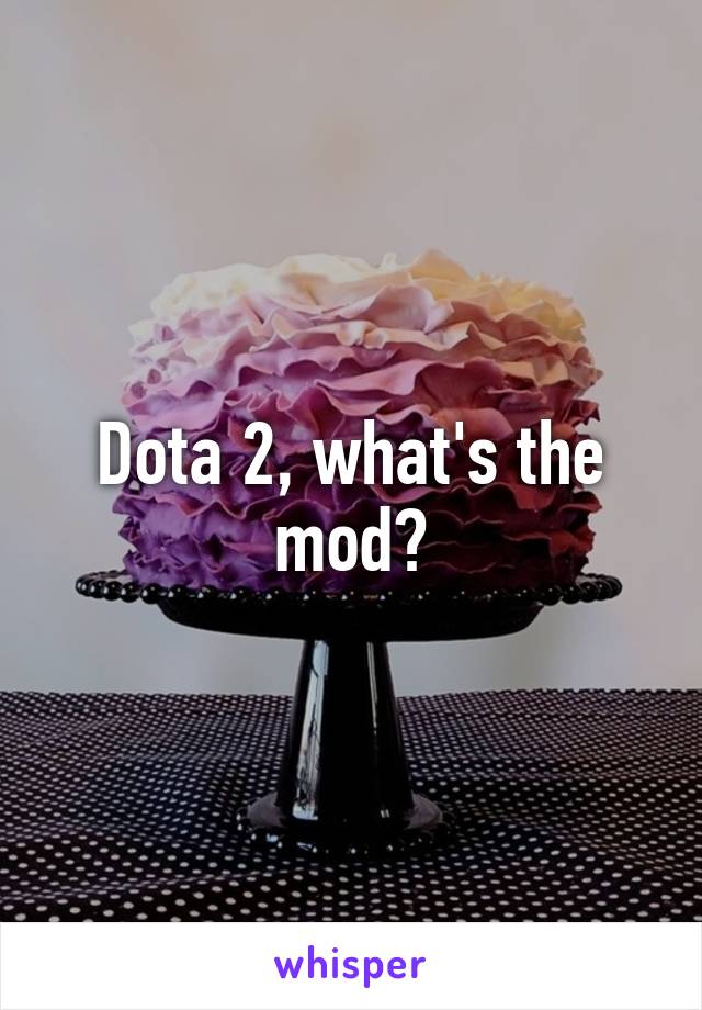 Dota 2, what's the mod?