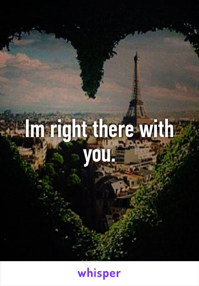 Im right there with you.