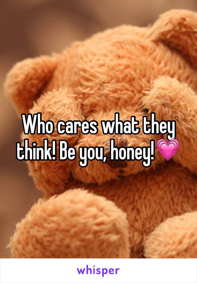 Who cares what they think! Be you, honey!💗