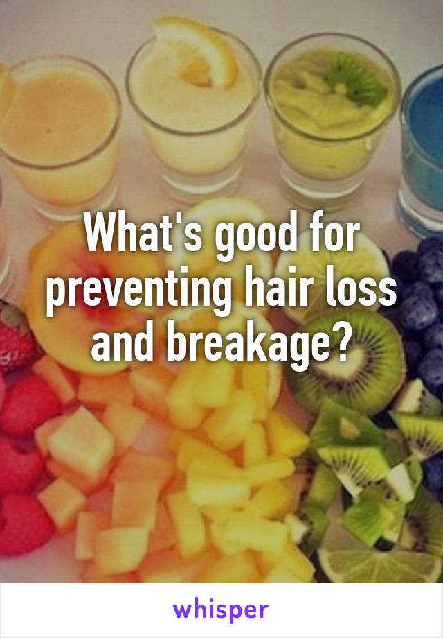 What's good for preventing hair loss and breakage?
