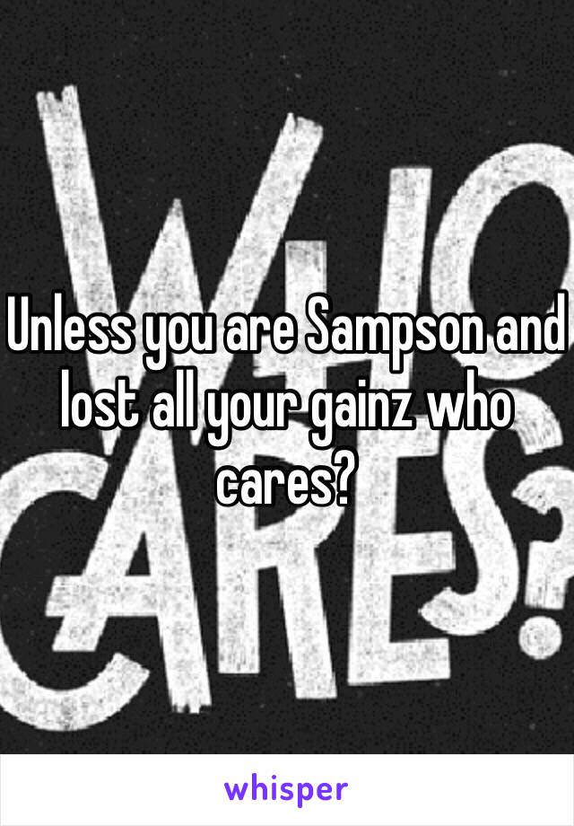 Unless you are Sampson and lost all your gainz who cares?