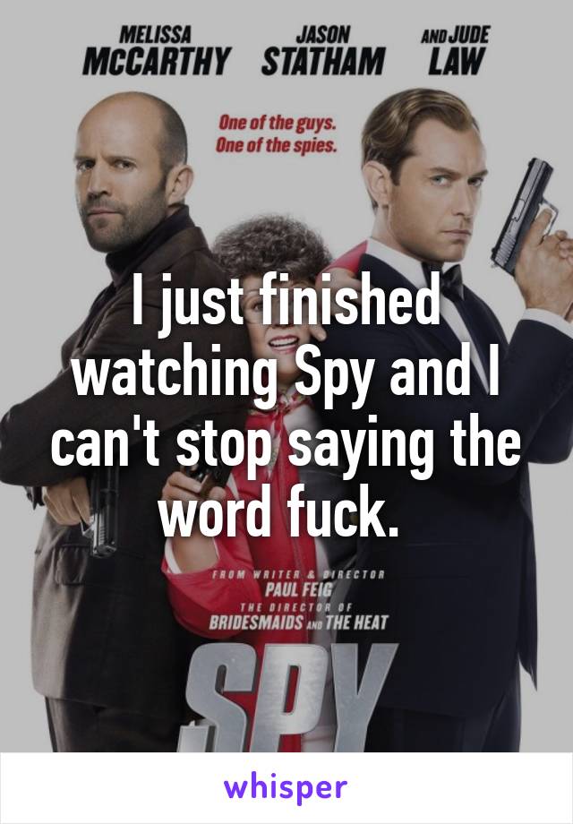 I just finished watching Spy and I can't stop saying the word fuck. 