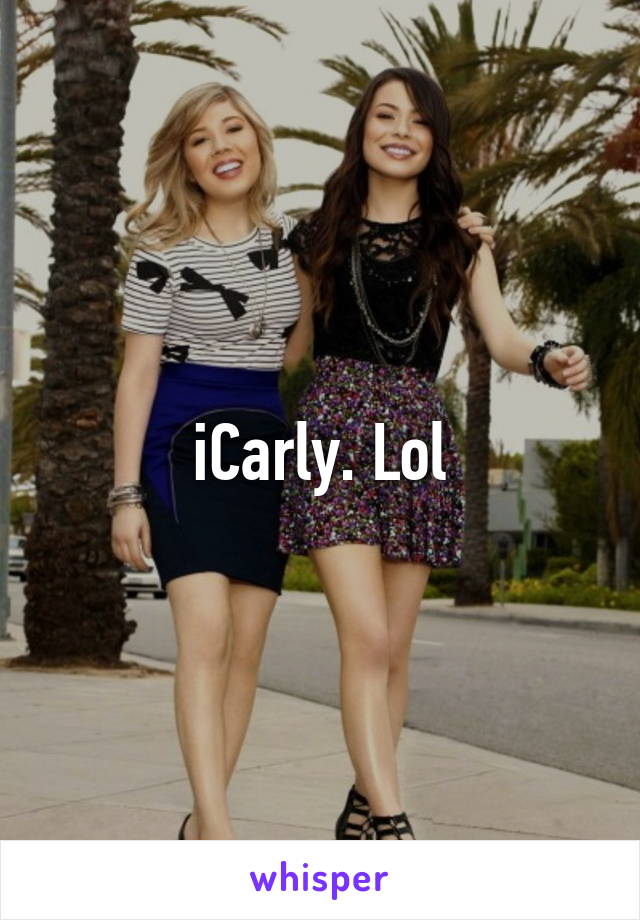iCarly. Lol