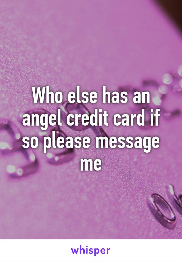 Who else has an angel credit card if so please message me