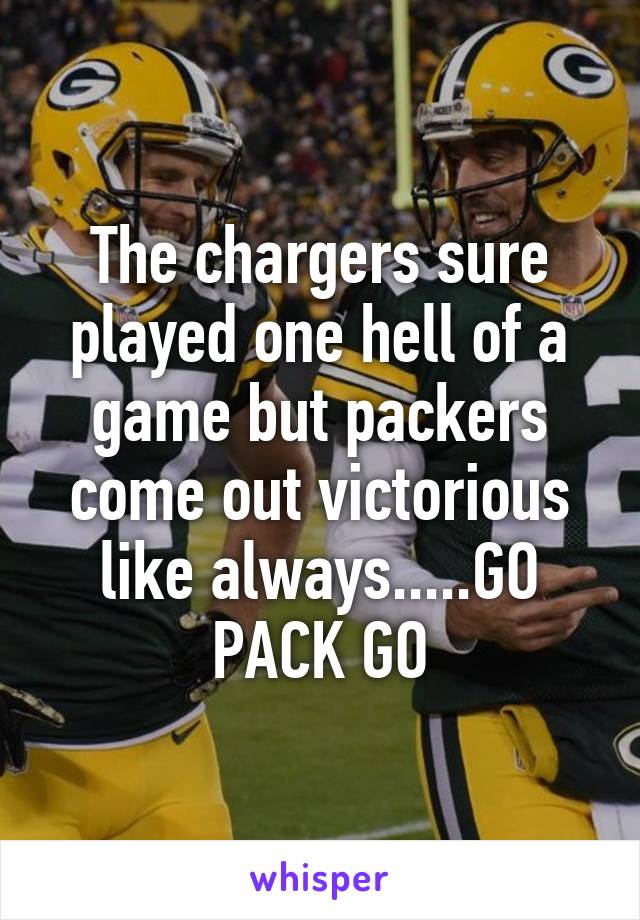 The chargers sure played one hell of a game but packers come out victorious like always.....GO PACK GO