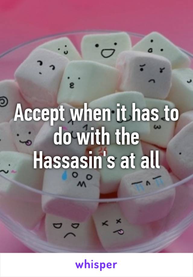 Accept when it has to do with the Hassasin's at all