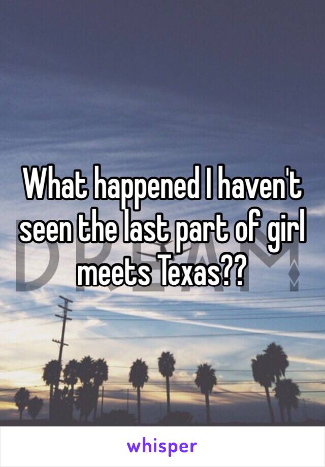What happened I haven't seen the last part of girl meets Texas?? 