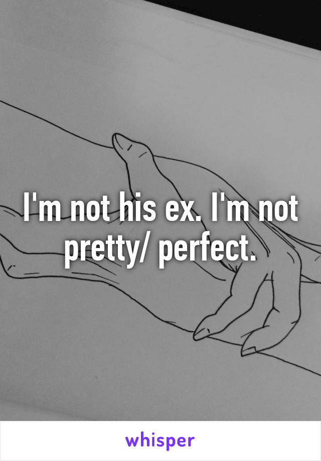 I'm not his ex. I'm not pretty/ perfect.
