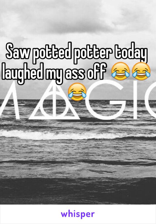 Saw potted potter today laughed my ass off 😂😂😂