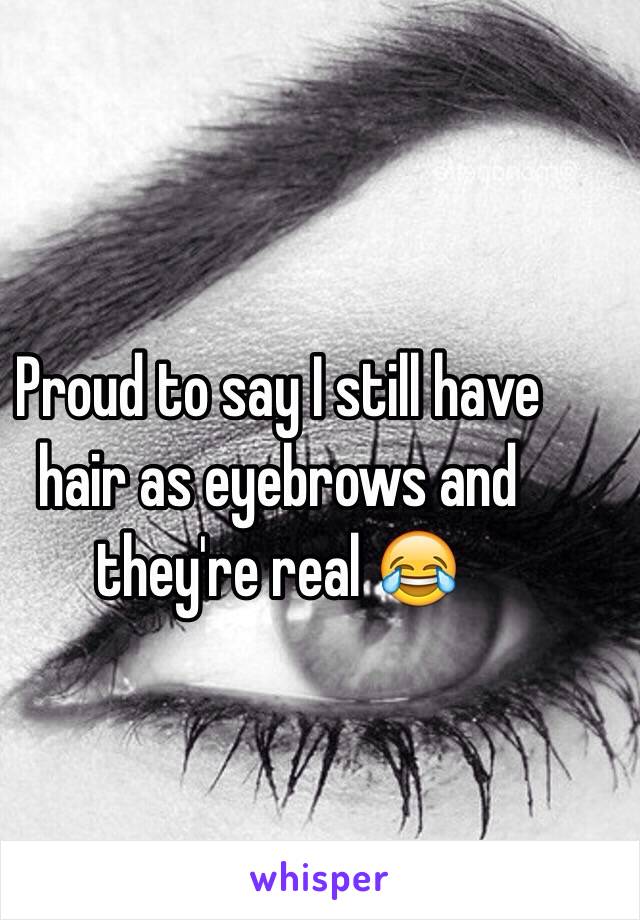 Proud to say I still have hair as eyebrows and they're real 😂
