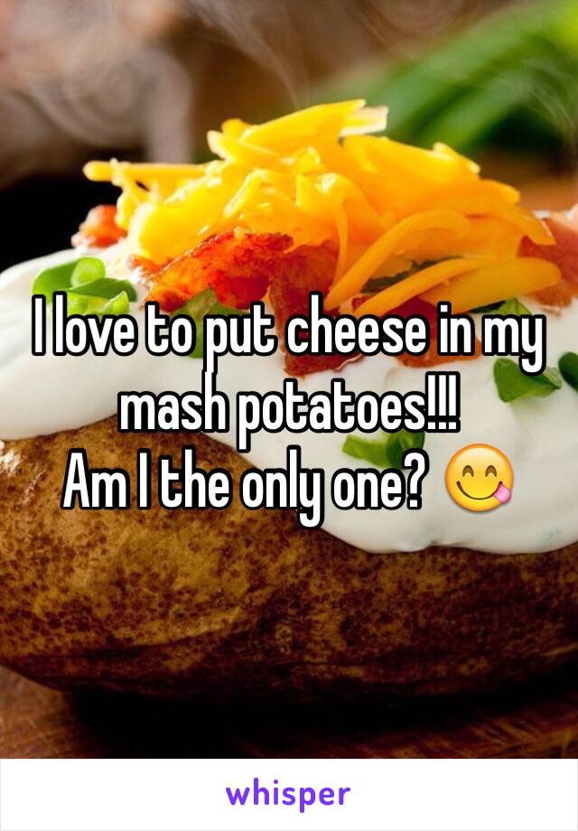 I love to put cheese in my mash potatoes!!! 
Am I the only one? 😋