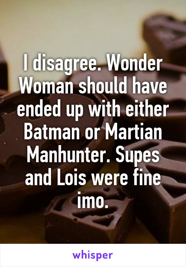 I disagree. Wonder Woman should have ended up with either Batman or Martian Manhunter. Supes and Lois were fine imo.