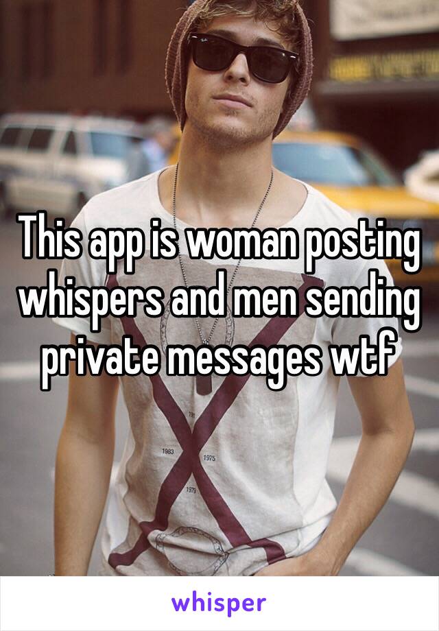 This app is woman posting whispers and men sending private messages wtf