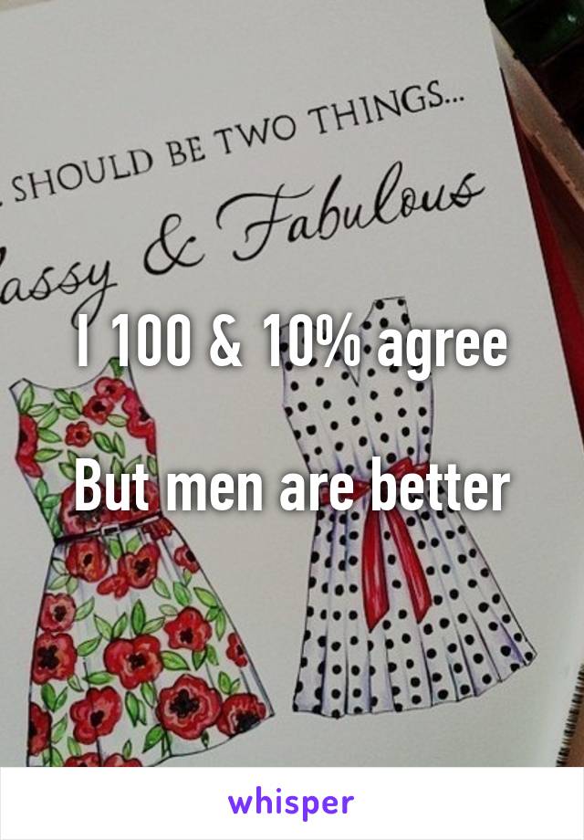 I 100 & 10% agree

But men are better