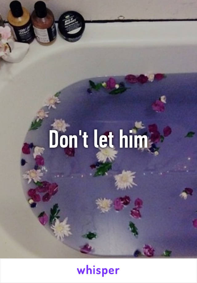 Don't let him