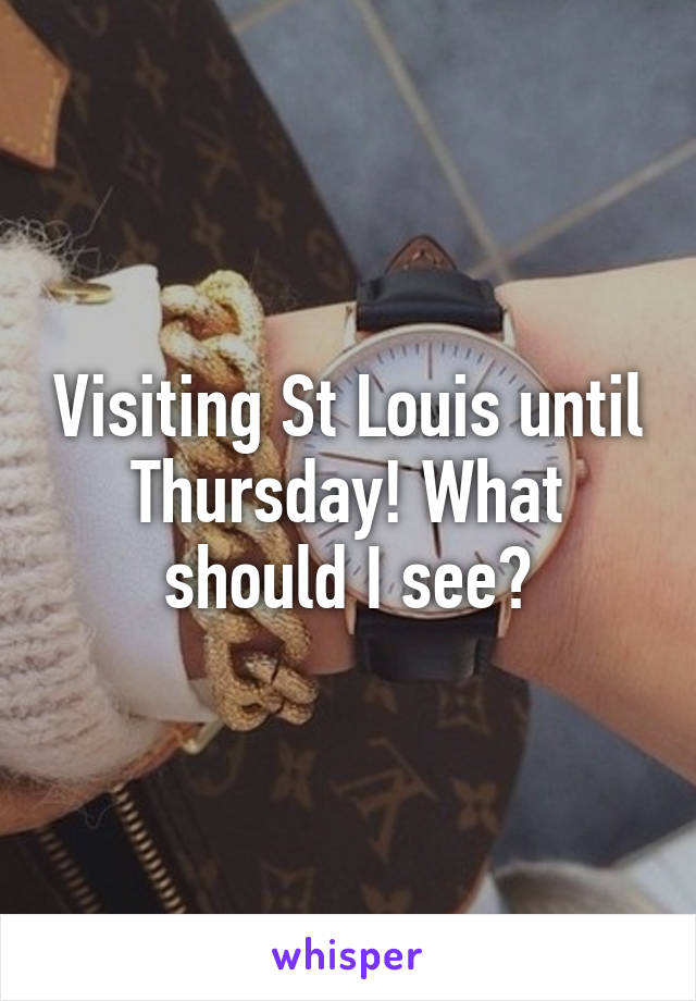 Visiting St Louis until Thursday! What should I see?