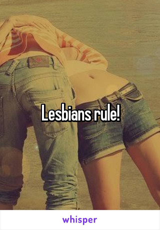 Lesbians rule!