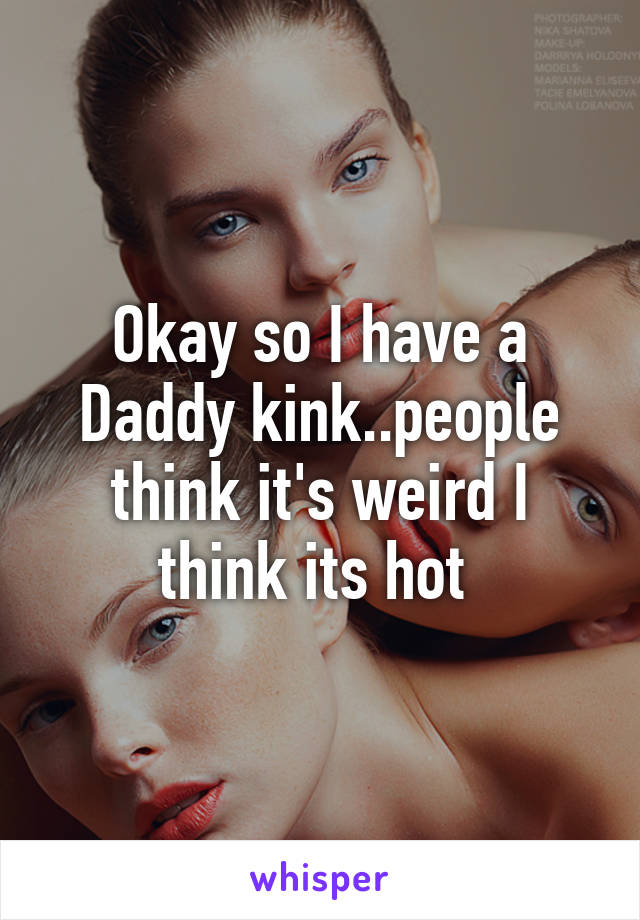 Okay so I have a Daddy kink..people think it's weird I think its hot 
