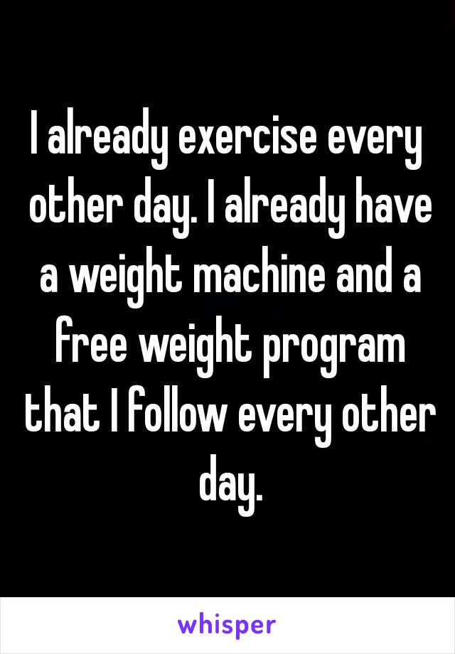 I already exercise every other day. I already have a weight machine and a free weight program that I follow every other day.