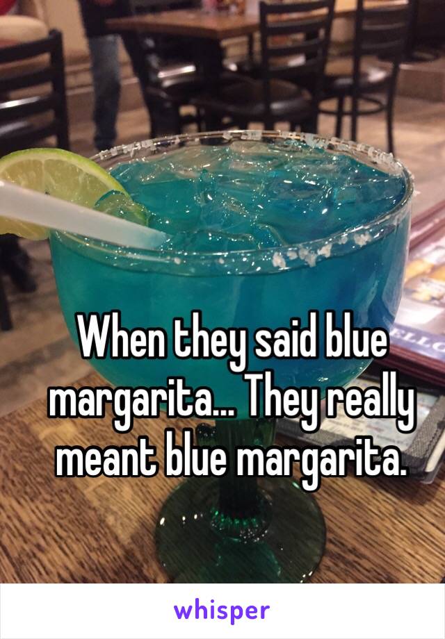 When they said blue margarita... They really meant blue margarita. 