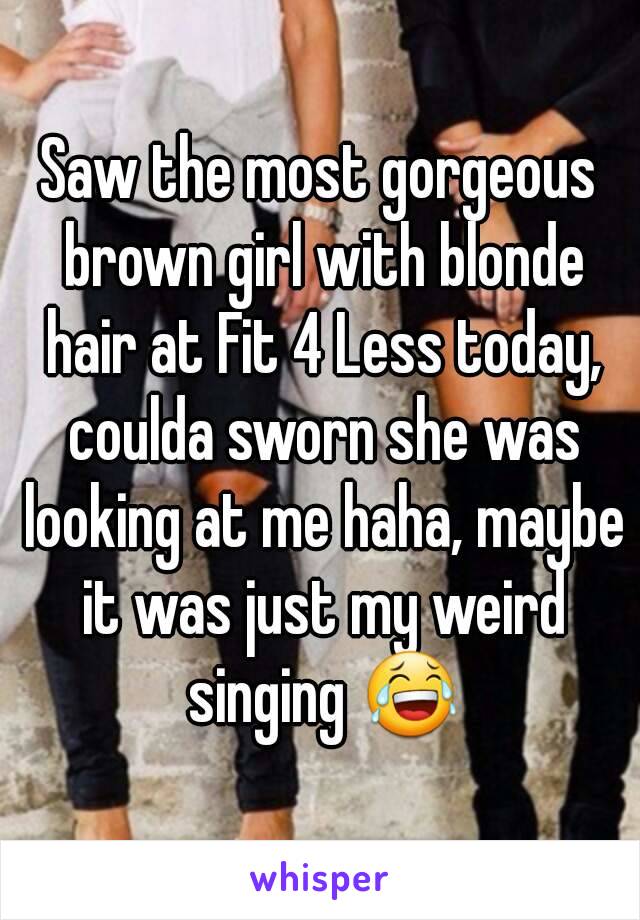 Saw the most gorgeous brown girl with blonde hair at Fit 4 Less today, coulda sworn she was looking at me haha, maybe it was just my weird singing 😂