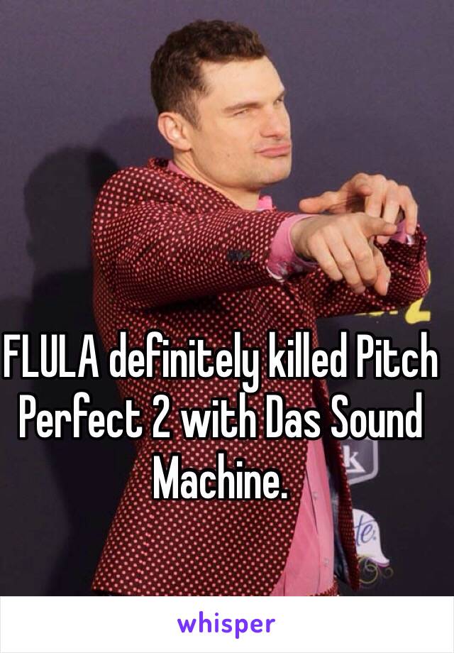 FLULA definitely killed Pitch Perfect 2 with Das Sound Machine. 