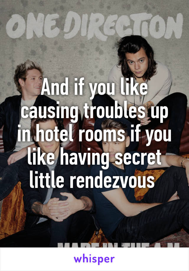And if you like causing troubles up in hotel rooms if you like having secret little rendezvous 