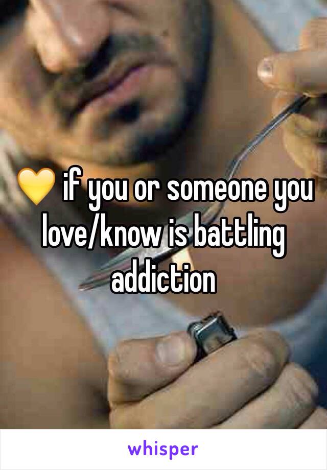 💛 if you or someone you love/know is battling addiction 