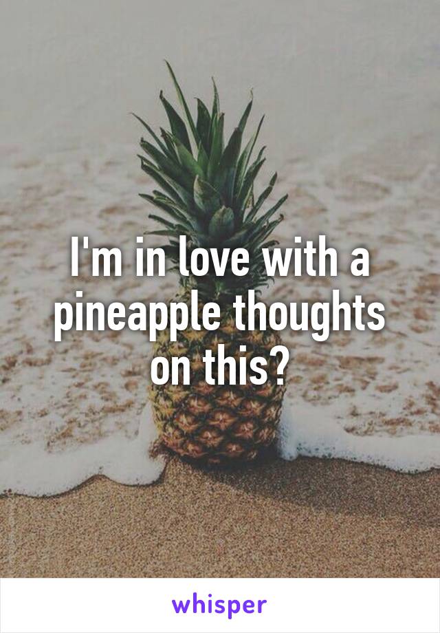 I'm in love with a pineapple thoughts on this?